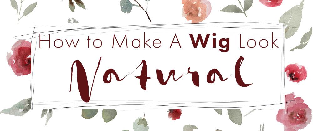 How to Make a Wig Look Natural