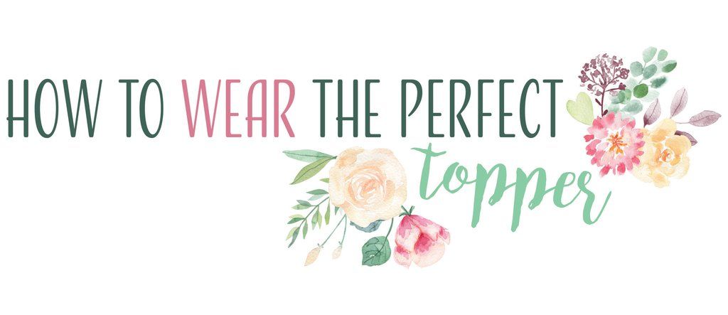 How to Wear the Perfect Topper!