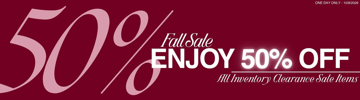 50% off Fall Sale! Enjoy 50% off all inventory clearance sale items. One day only. Sale Ends 10/8/2026.